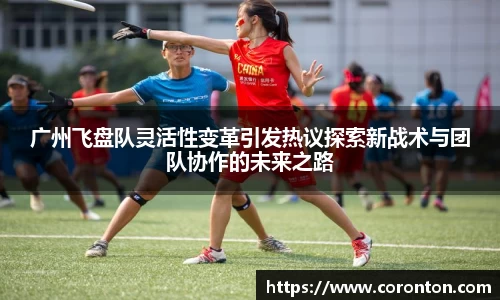 广州飞盘队灵活性变革引发热议探索新战术与团队协作的未来之路