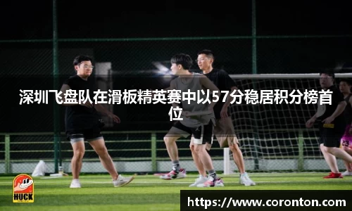 深圳飞盘队在滑板精英赛中以57分稳居积分榜首位